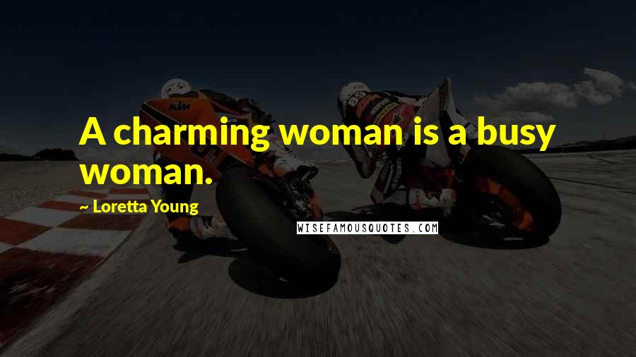 Loretta Young Quotes: A charming woman is a busy woman.
