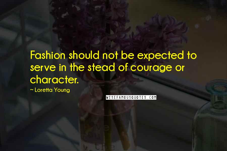 Loretta Young Quotes: Fashion should not be expected to serve in the stead of courage or character.