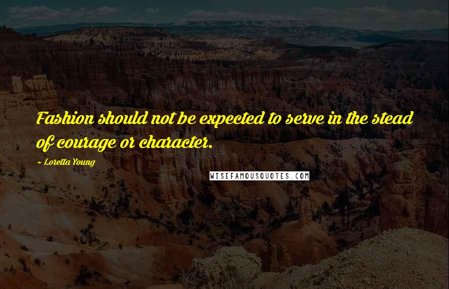 Loretta Young Quotes: Fashion should not be expected to serve in the stead of courage or character.
