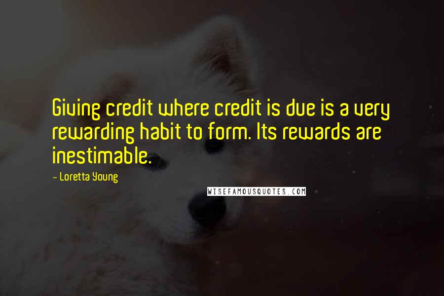 Loretta Young Quotes: Giving credit where credit is due is a very rewarding habit to form. Its rewards are inestimable.
