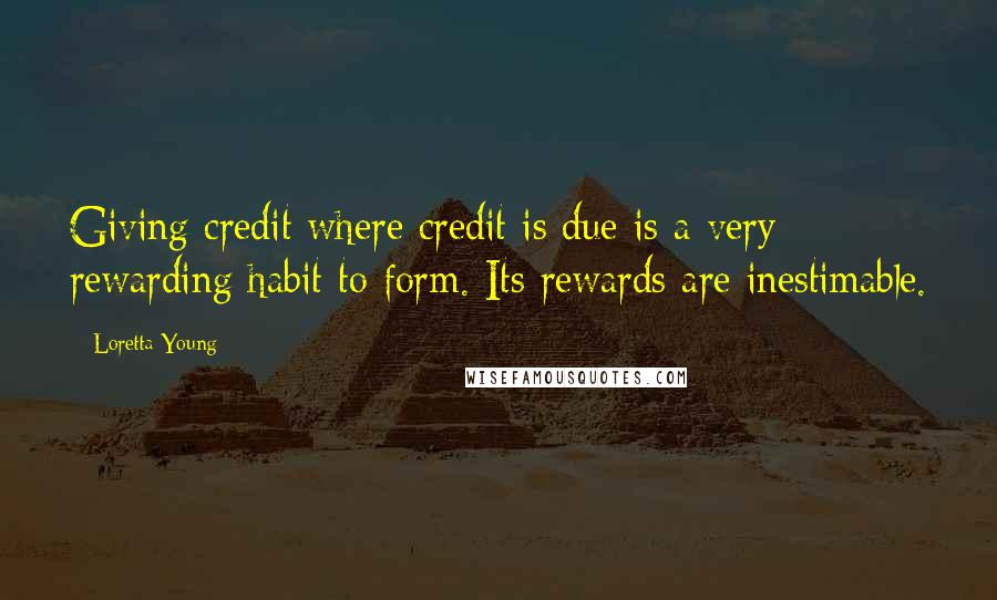 Loretta Young Quotes: Giving credit where credit is due is a very rewarding habit to form. Its rewards are inestimable.