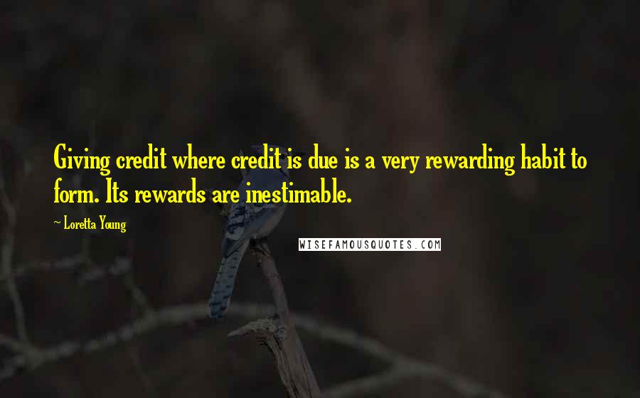 Loretta Young Quotes: Giving credit where credit is due is a very rewarding habit to form. Its rewards are inestimable.