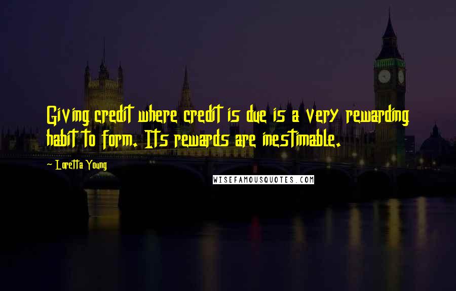 Loretta Young Quotes: Giving credit where credit is due is a very rewarding habit to form. Its rewards are inestimable.