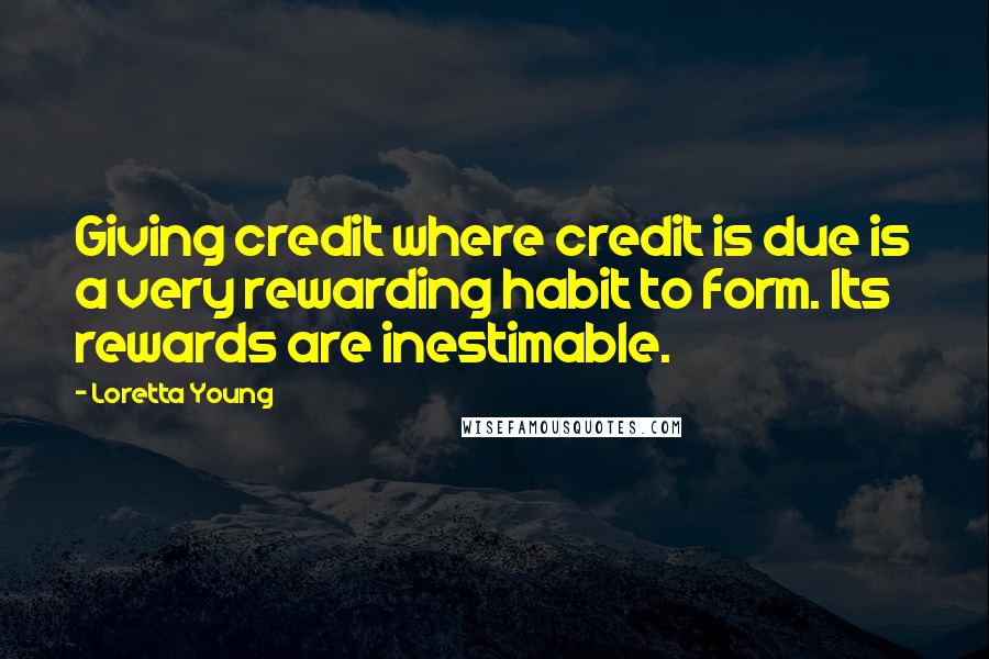 Loretta Young Quotes: Giving credit where credit is due is a very rewarding habit to form. Its rewards are inestimable.