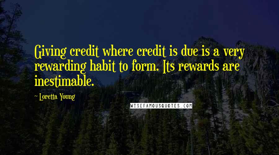 Loretta Young Quotes: Giving credit where credit is due is a very rewarding habit to form. Its rewards are inestimable.