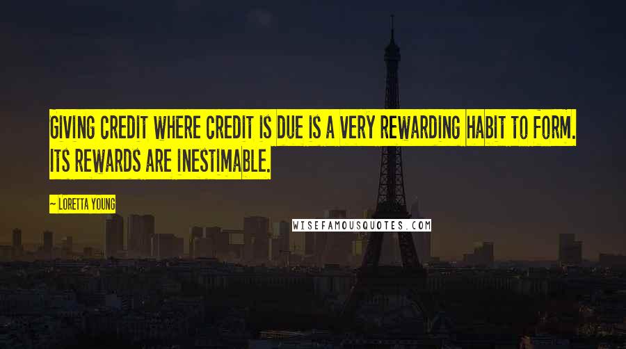 Loretta Young Quotes: Giving credit where credit is due is a very rewarding habit to form. Its rewards are inestimable.