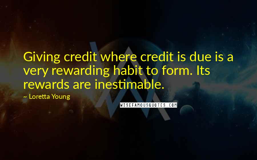 Loretta Young Quotes: Giving credit where credit is due is a very rewarding habit to form. Its rewards are inestimable.