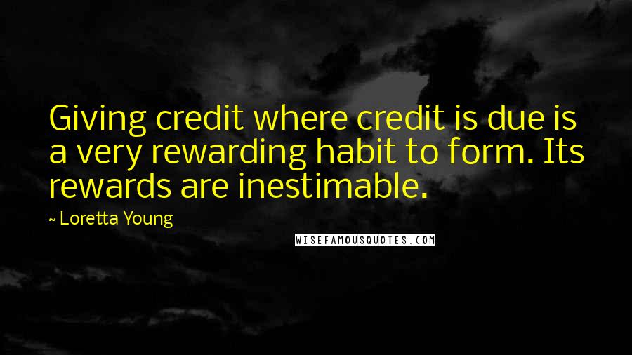 Loretta Young Quotes: Giving credit where credit is due is a very rewarding habit to form. Its rewards are inestimable.