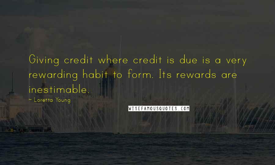 Loretta Young Quotes: Giving credit where credit is due is a very rewarding habit to form. Its rewards are inestimable.