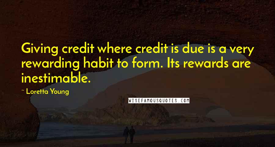 Loretta Young Quotes: Giving credit where credit is due is a very rewarding habit to form. Its rewards are inestimable.