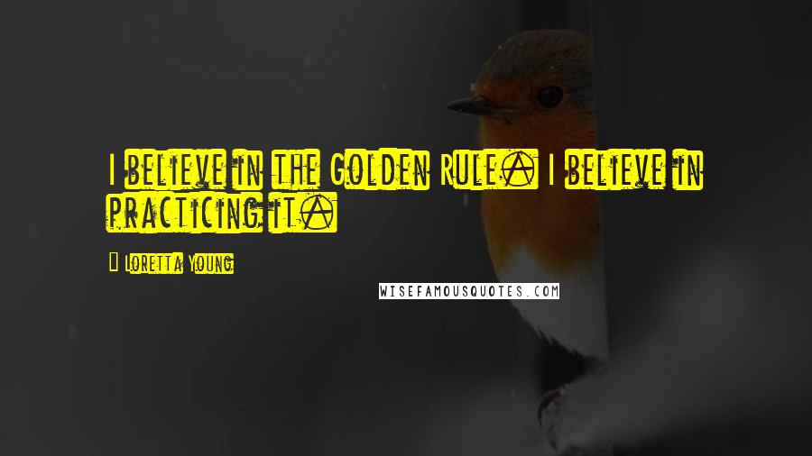 Loretta Young Quotes: I believe in the Golden Rule. I believe in practicing it.