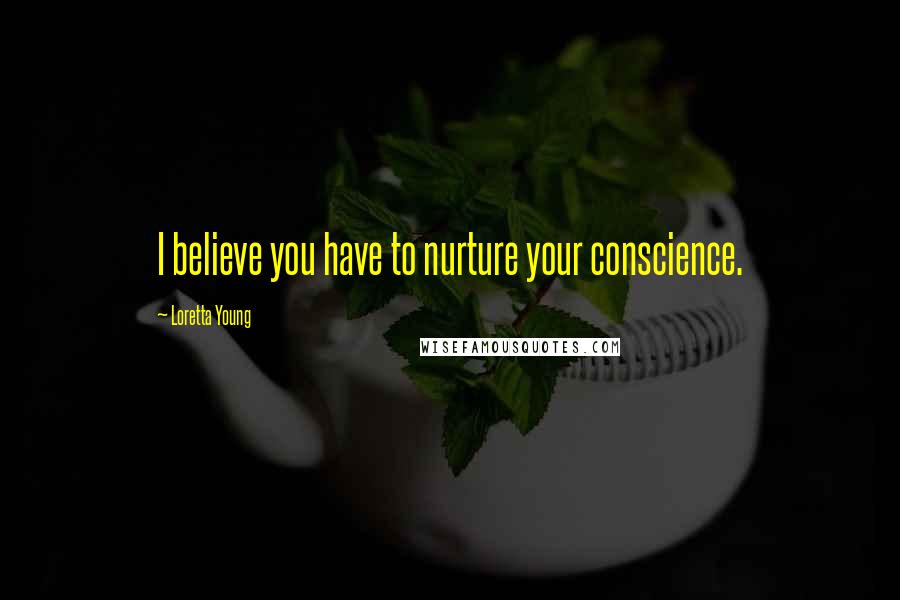 Loretta Young Quotes: I believe you have to nurture your conscience.