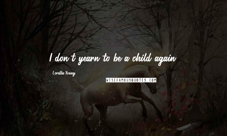 Loretta Young Quotes: I don't yearn to be a child again.