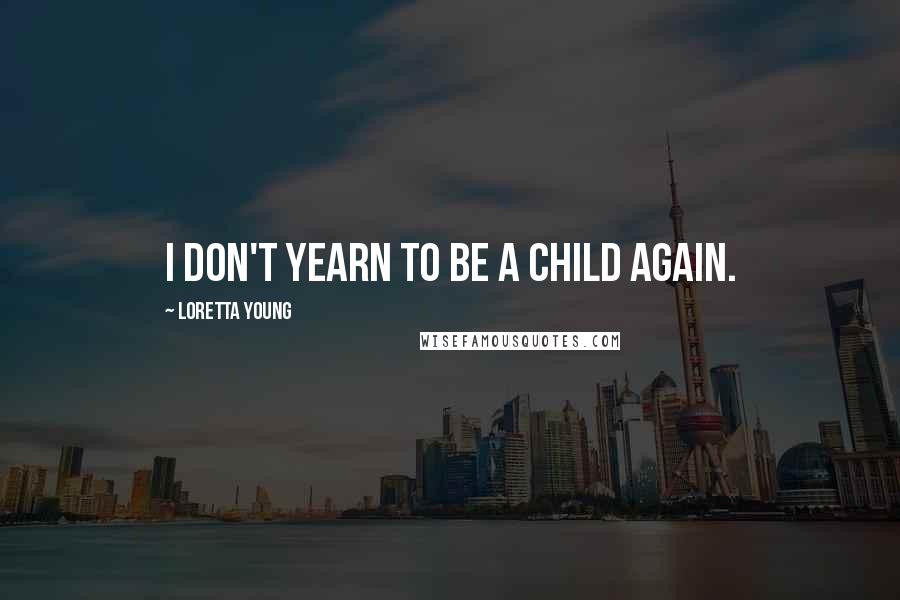 Loretta Young Quotes: I don't yearn to be a child again.