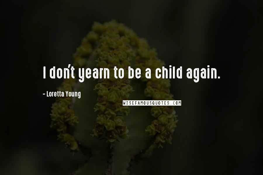 Loretta Young Quotes: I don't yearn to be a child again.