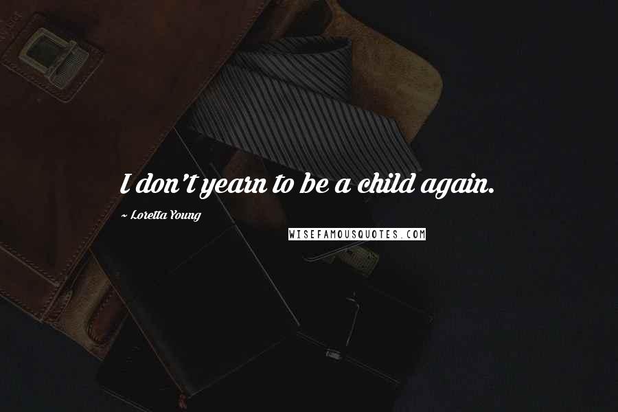 Loretta Young Quotes: I don't yearn to be a child again.