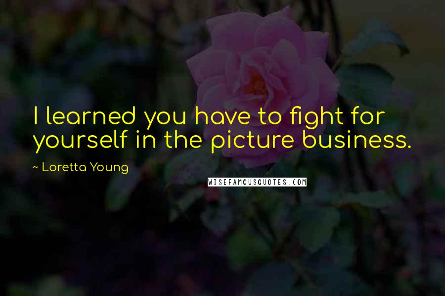 Loretta Young Quotes: I learned you have to fight for yourself in the picture business.