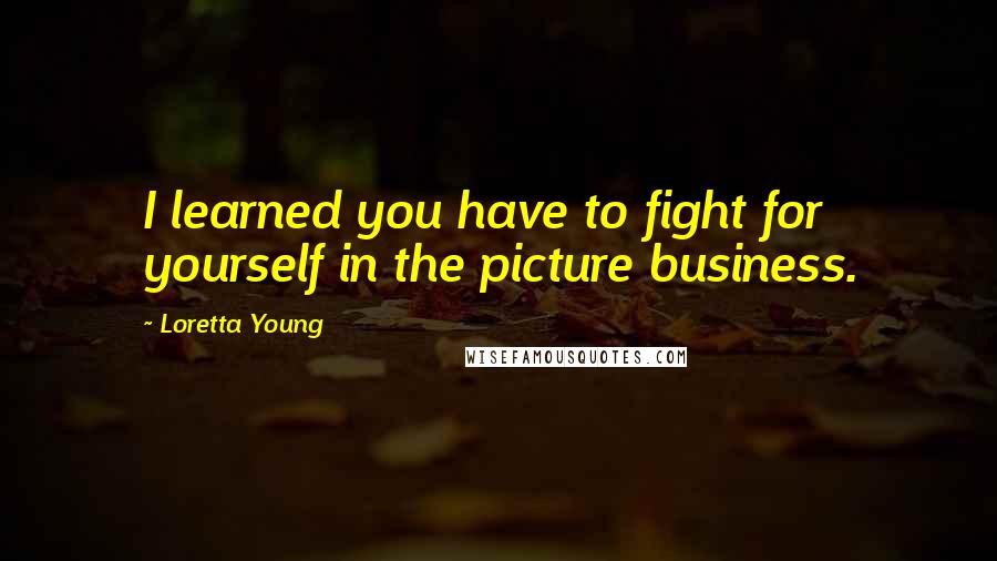 Loretta Young Quotes: I learned you have to fight for yourself in the picture business.