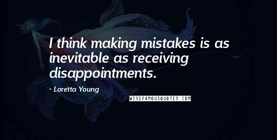 Loretta Young Quotes: I think making mistakes is as inevitable as receiving disappointments.