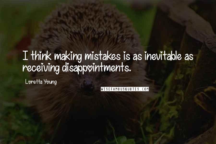 Loretta Young Quotes: I think making mistakes is as inevitable as receiving disappointments.