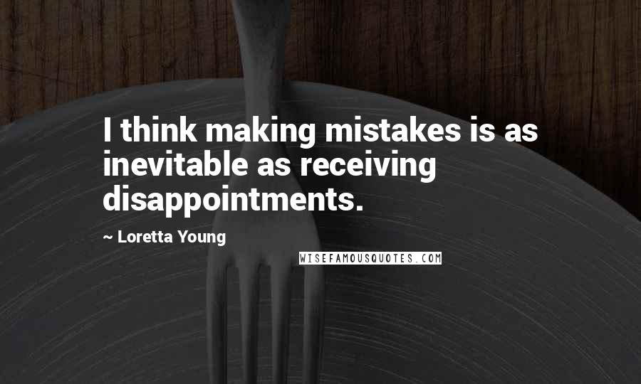 Loretta Young Quotes: I think making mistakes is as inevitable as receiving disappointments.