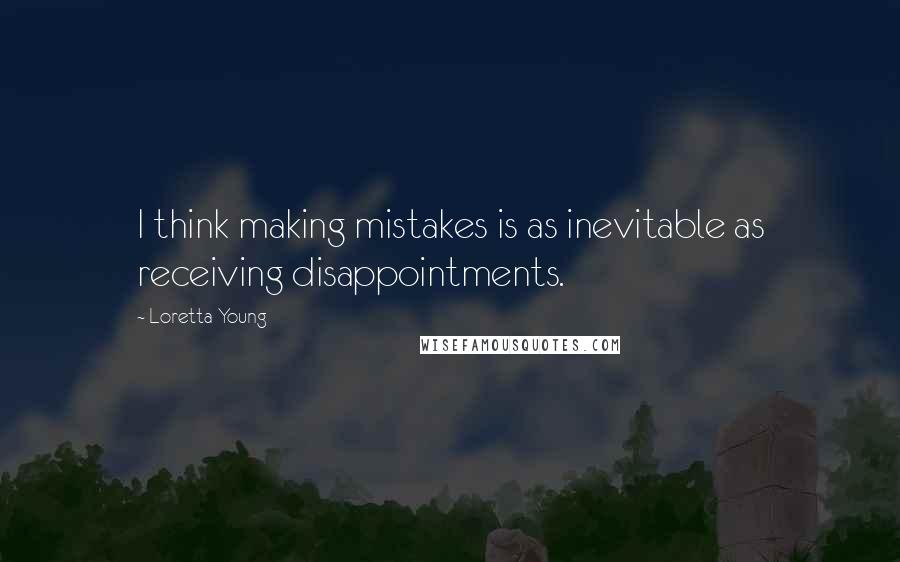 Loretta Young Quotes: I think making mistakes is as inevitable as receiving disappointments.