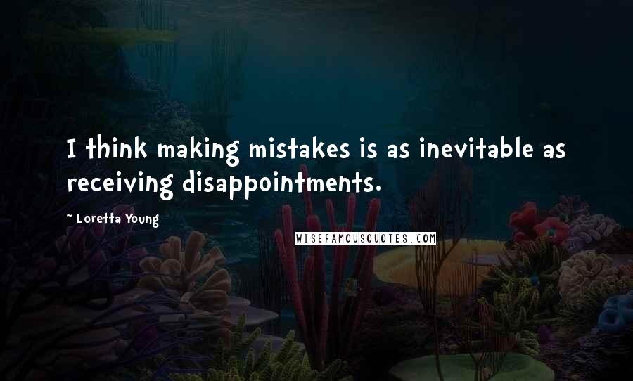 Loretta Young Quotes: I think making mistakes is as inevitable as receiving disappointments.