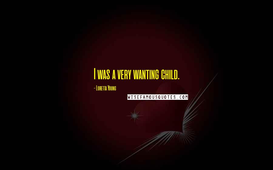 Loretta Young Quotes: I was a very wanting child.