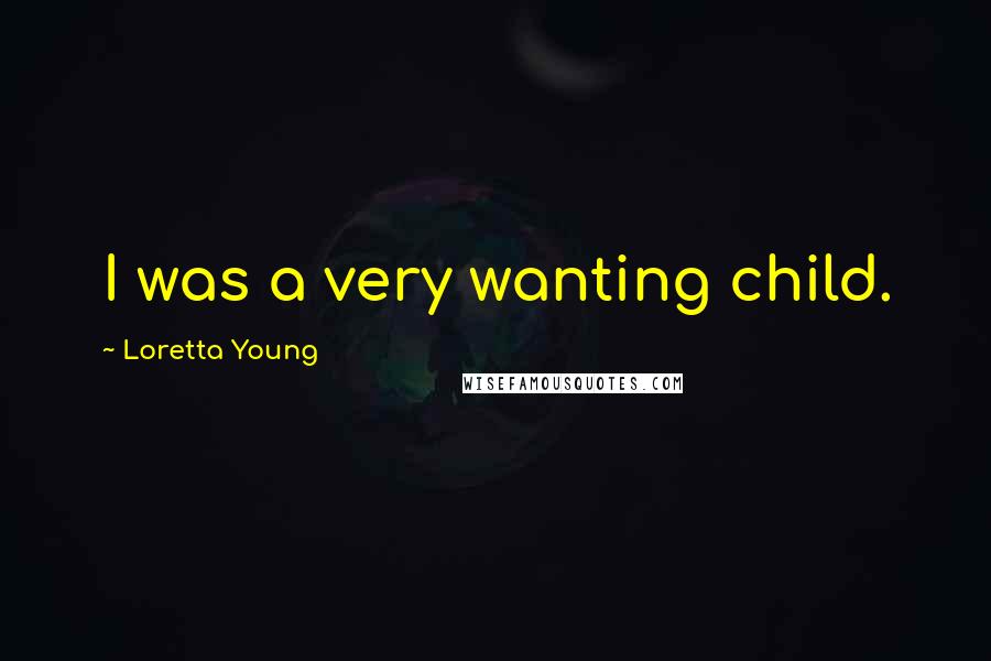 Loretta Young Quotes: I was a very wanting child.