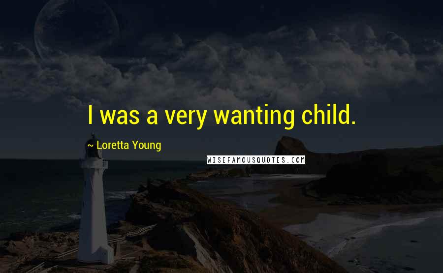 Loretta Young Quotes: I was a very wanting child.