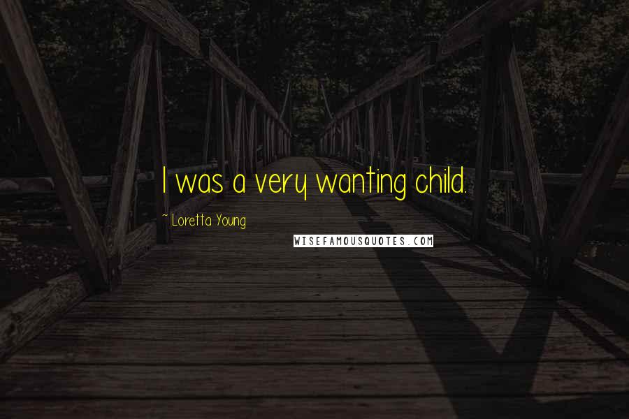 Loretta Young Quotes: I was a very wanting child.