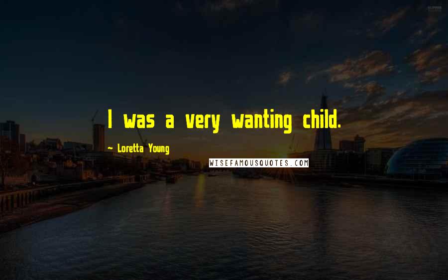 Loretta Young Quotes: I was a very wanting child.