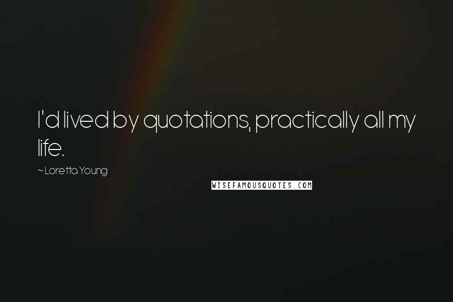 Loretta Young Quotes: I'd lived by quotations, practically all my life.