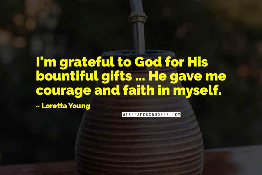 Loretta Young Quotes: I'm grateful to God for His bountiful gifts ... He gave me courage and faith in myself.