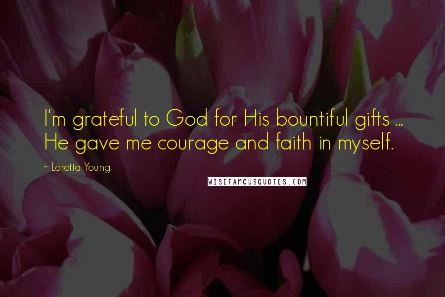 Loretta Young Quotes: I'm grateful to God for His bountiful gifts ... He gave me courage and faith in myself.