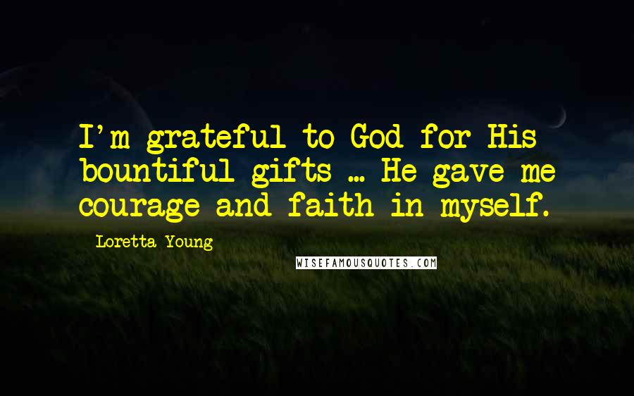 Loretta Young Quotes: I'm grateful to God for His bountiful gifts ... He gave me courage and faith in myself.