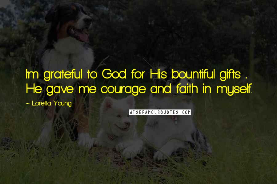 Loretta Young Quotes: I'm grateful to God for His bountiful gifts ... He gave me courage and faith in myself.