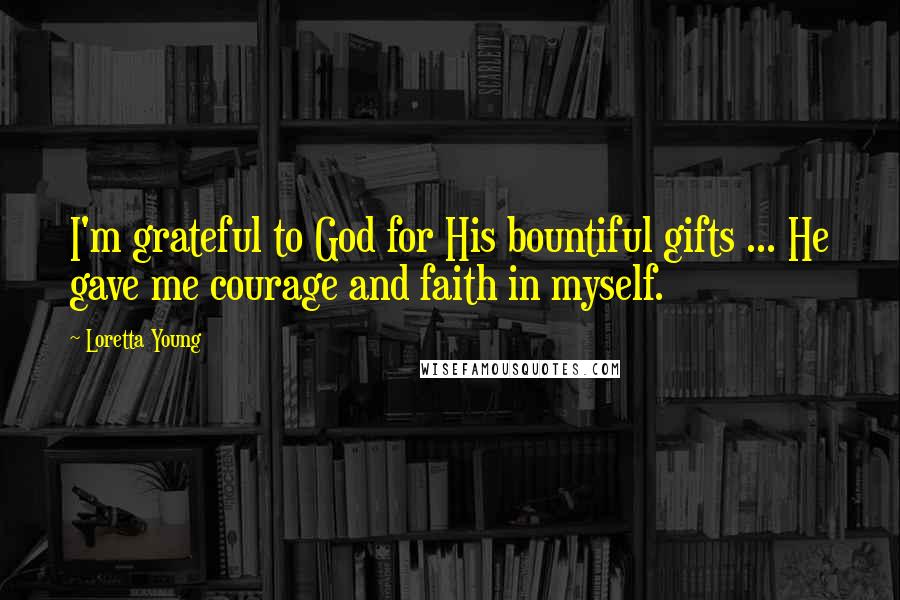 Loretta Young Quotes: I'm grateful to God for His bountiful gifts ... He gave me courage and faith in myself.