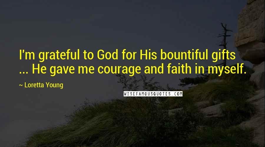 Loretta Young Quotes: I'm grateful to God for His bountiful gifts ... He gave me courage and faith in myself.