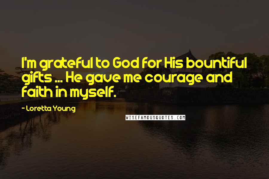 Loretta Young Quotes: I'm grateful to God for His bountiful gifts ... He gave me courage and faith in myself.