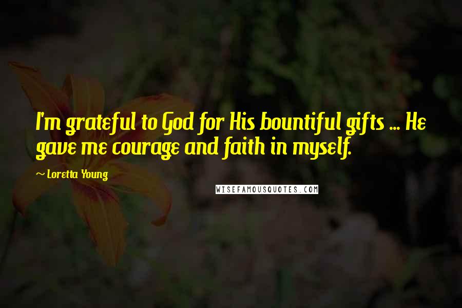 Loretta Young Quotes: I'm grateful to God for His bountiful gifts ... He gave me courage and faith in myself.