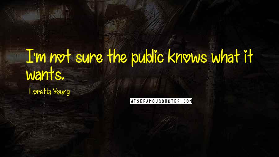 Loretta Young Quotes: I'm not sure the public knows what it wants.