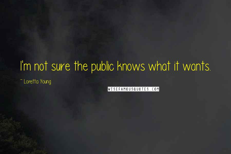 Loretta Young Quotes: I'm not sure the public knows what it wants.