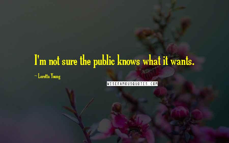 Loretta Young Quotes: I'm not sure the public knows what it wants.