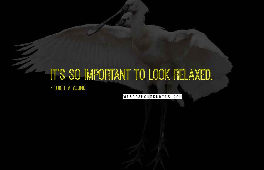 Loretta Young Quotes: It's so important to look relaxed.