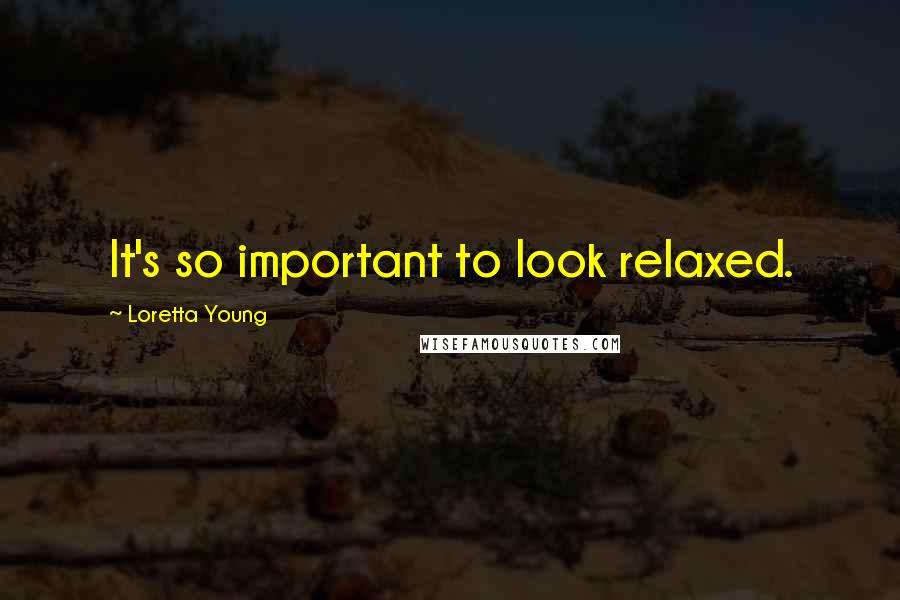 Loretta Young Quotes: It's so important to look relaxed.