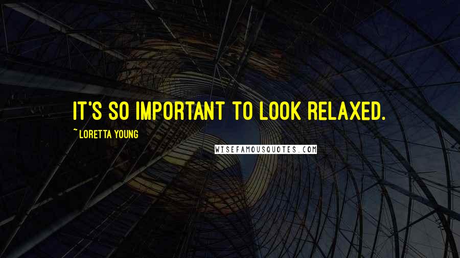 Loretta Young Quotes: It's so important to look relaxed.