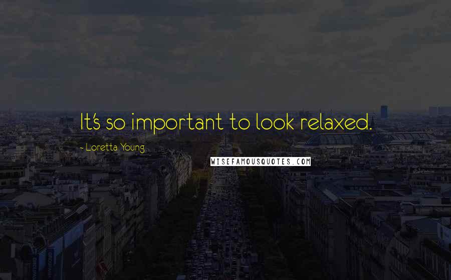 Loretta Young Quotes: It's so important to look relaxed.