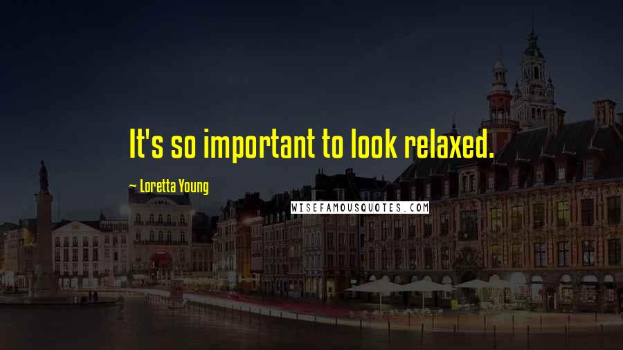 Loretta Young Quotes: It's so important to look relaxed.