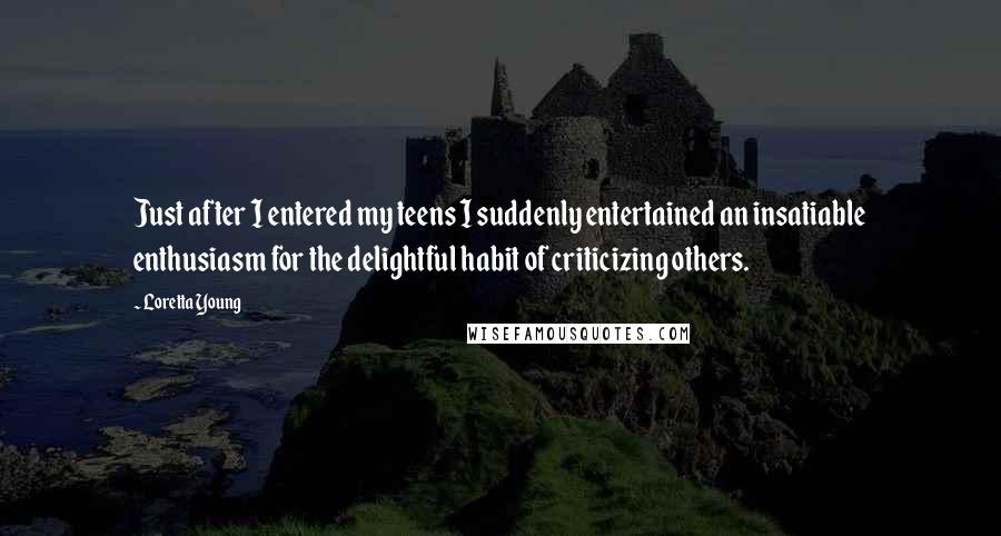 Loretta Young Quotes: Just after I entered my teens I suddenly entertained an insatiable enthusiasm for the delightful habit of criticizing others.